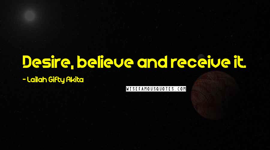 Lailah Gifty Akita Quotes: Desire, believe and receive it.