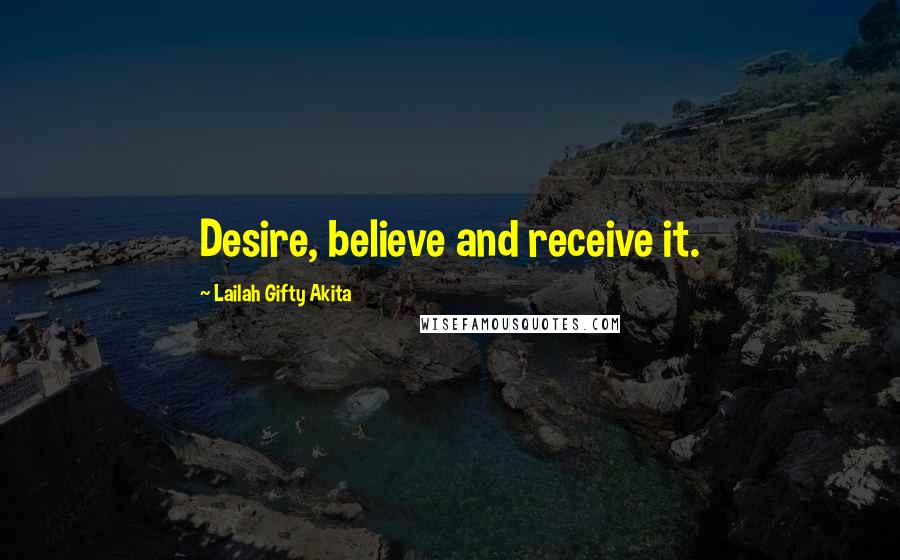 Lailah Gifty Akita Quotes: Desire, believe and receive it.