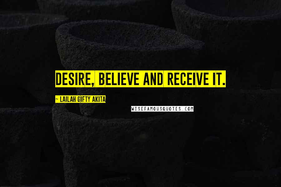 Lailah Gifty Akita Quotes: Desire, believe and receive it.