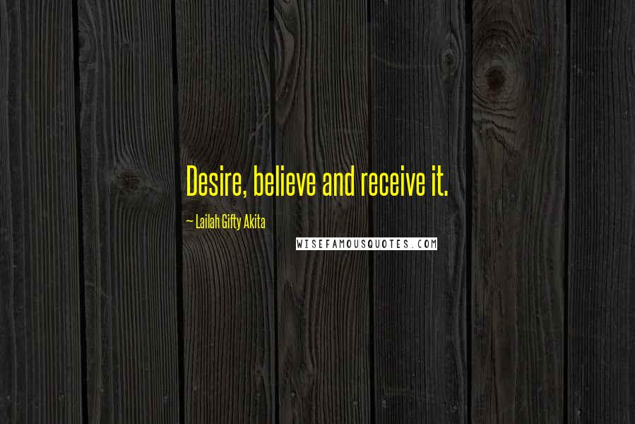 Lailah Gifty Akita Quotes: Desire, believe and receive it.