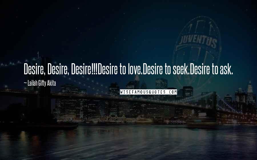 Lailah Gifty Akita Quotes: Desire, Desire, Desire!!!Desire to love.Desire to seek.Desire to ask.