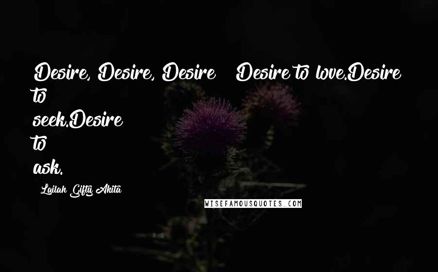 Lailah Gifty Akita Quotes: Desire, Desire, Desire!!!Desire to love.Desire to seek.Desire to ask.