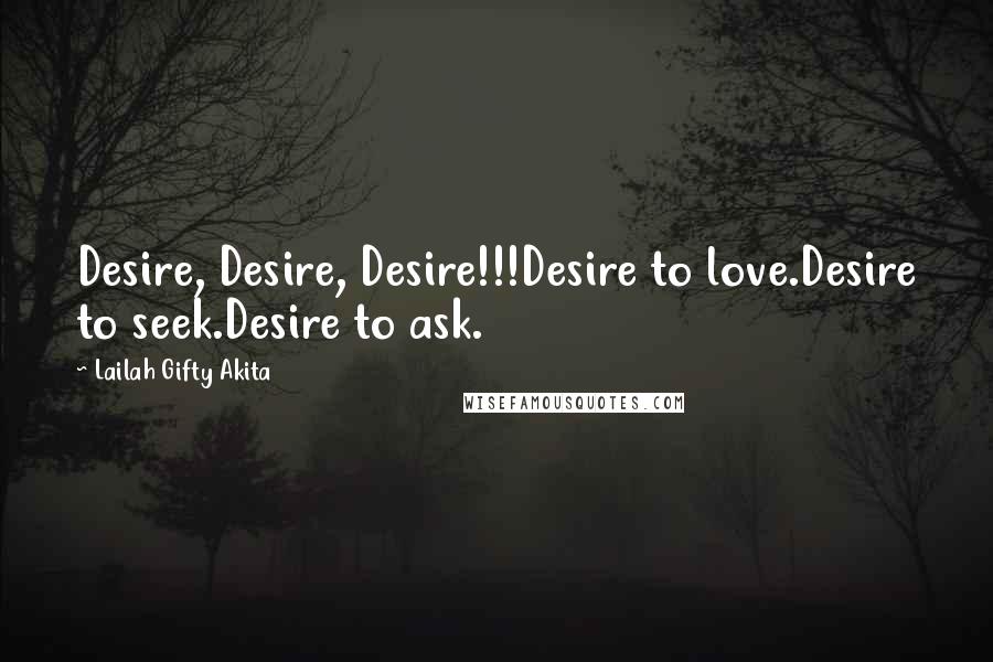 Lailah Gifty Akita Quotes: Desire, Desire, Desire!!!Desire to love.Desire to seek.Desire to ask.