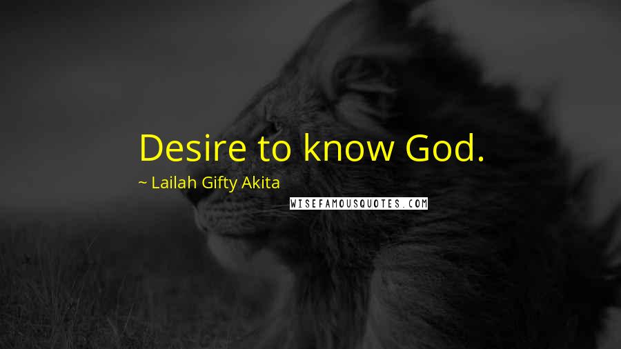 Lailah Gifty Akita Quotes: Desire to know God.