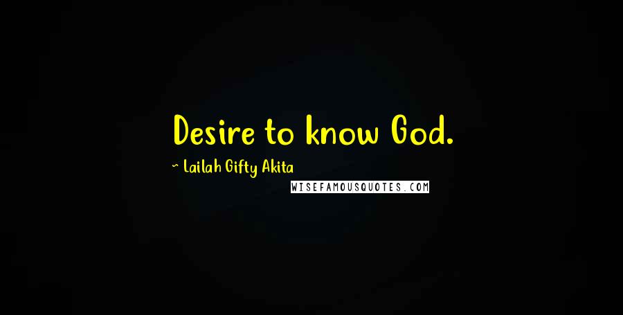 Lailah Gifty Akita Quotes: Desire to know God.