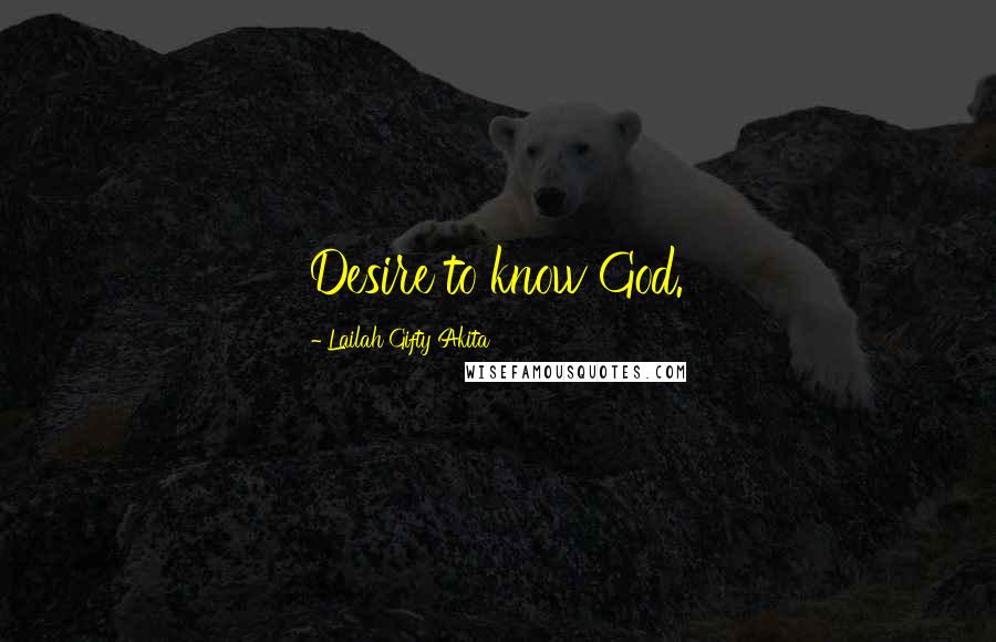 Lailah Gifty Akita Quotes: Desire to know God.