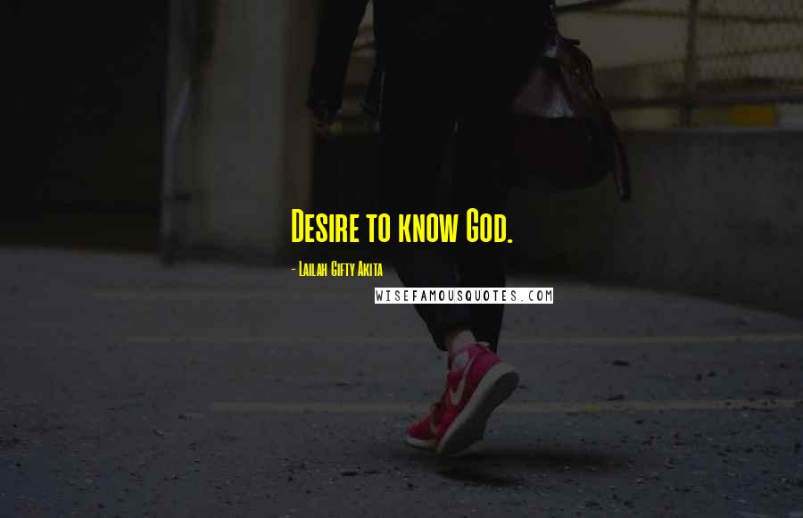 Lailah Gifty Akita Quotes: Desire to know God.