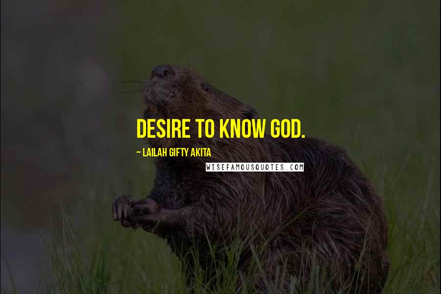 Lailah Gifty Akita Quotes: Desire to know God.