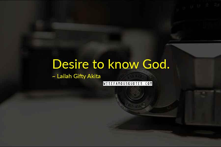 Lailah Gifty Akita Quotes: Desire to know God.