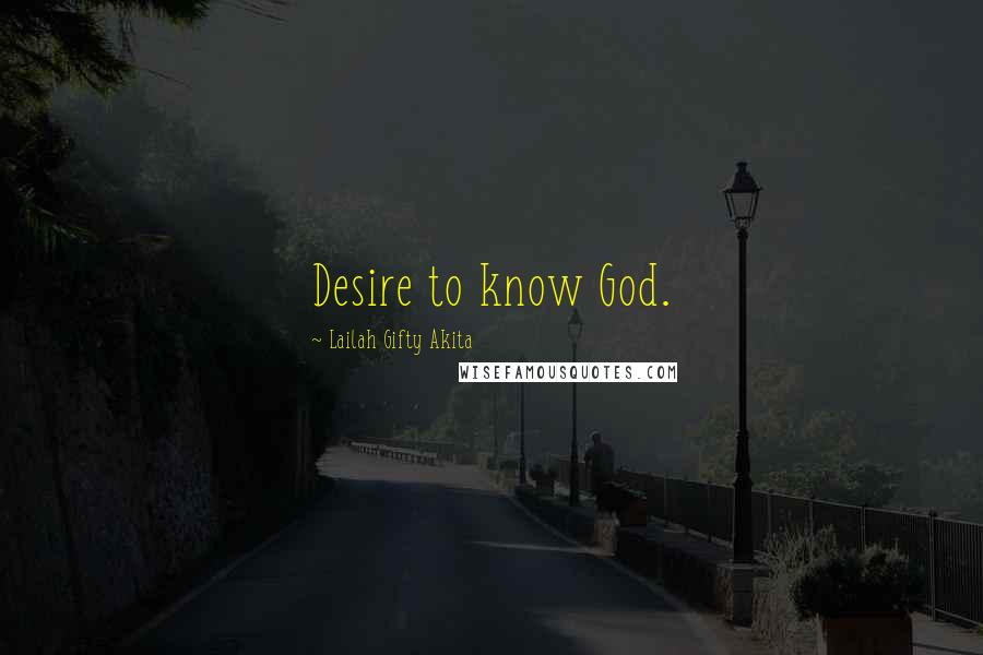 Lailah Gifty Akita Quotes: Desire to know God.
