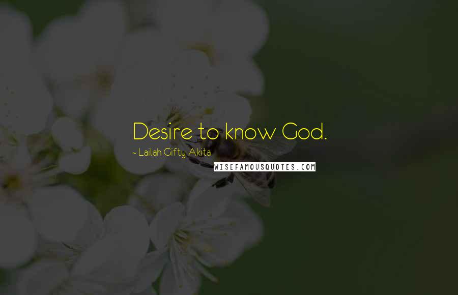 Lailah Gifty Akita Quotes: Desire to know God.