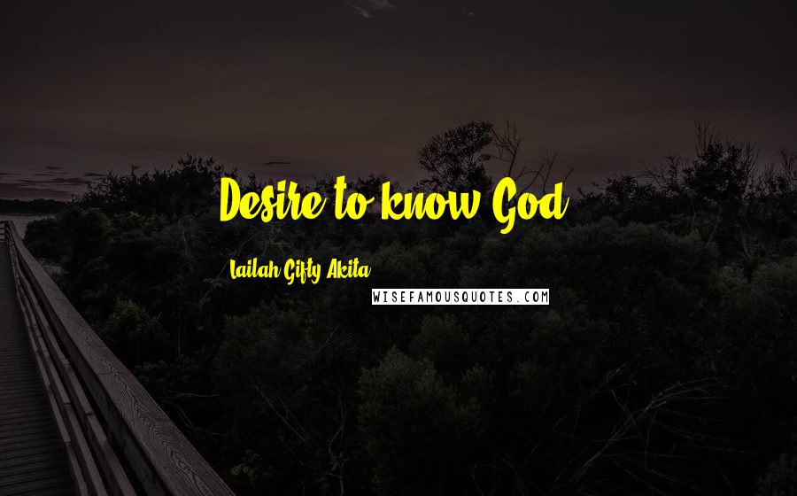 Lailah Gifty Akita Quotes: Desire to know God.