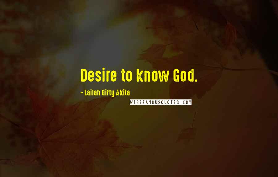 Lailah Gifty Akita Quotes: Desire to know God.
