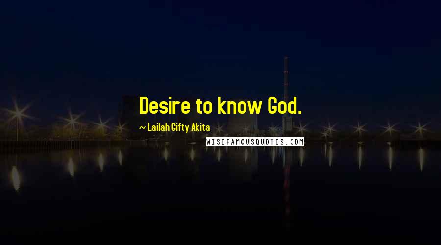 Lailah Gifty Akita Quotes: Desire to know God.