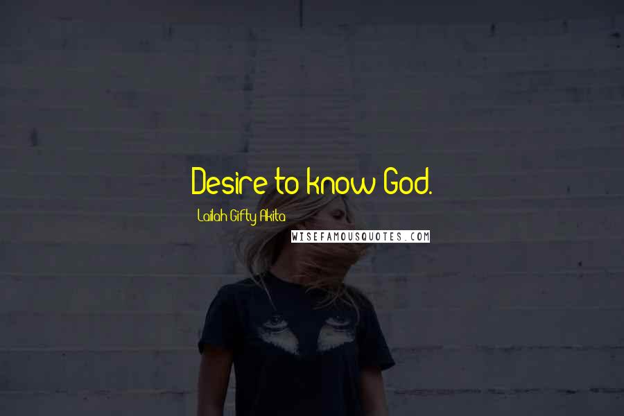 Lailah Gifty Akita Quotes: Desire to know God.