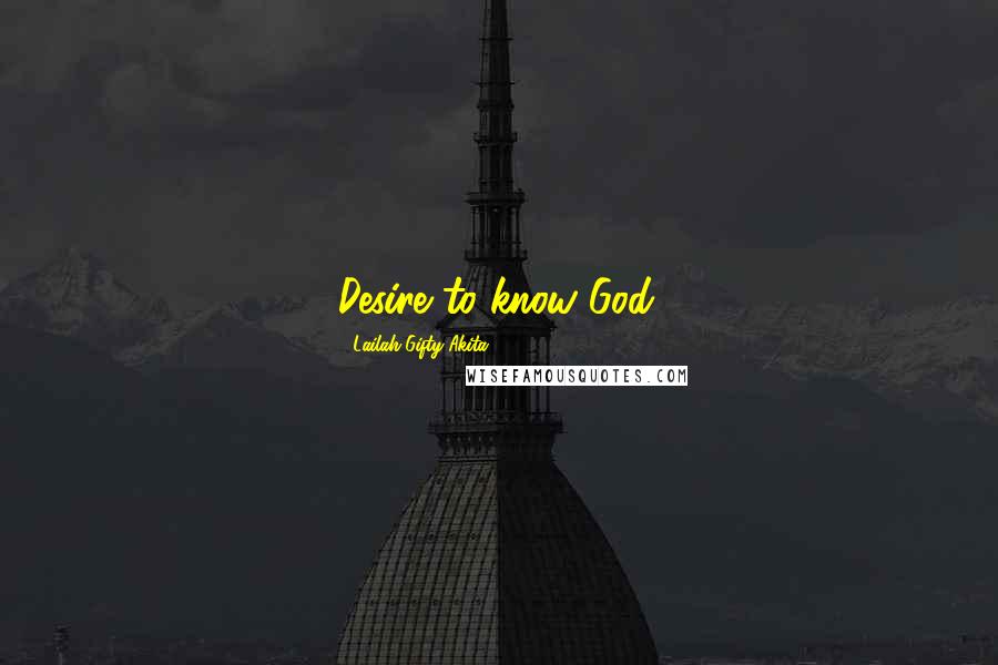 Lailah Gifty Akita Quotes: Desire to know God.