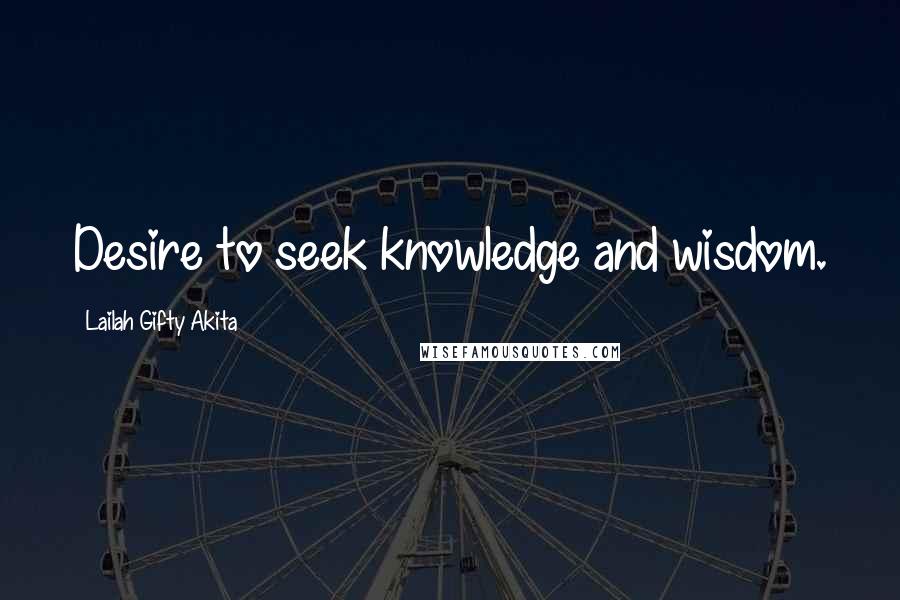 Lailah Gifty Akita Quotes: Desire to seek knowledge and wisdom.