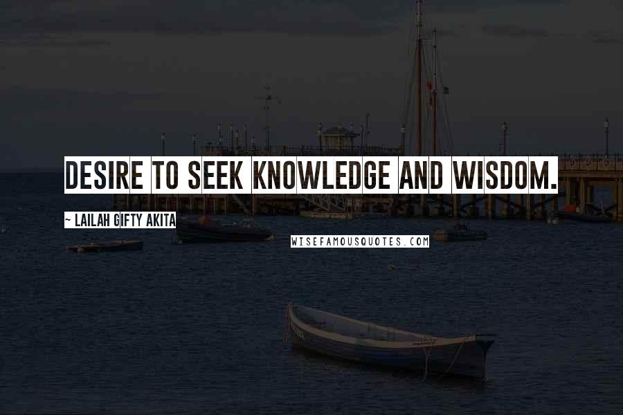 Lailah Gifty Akita Quotes: Desire to seek knowledge and wisdom.