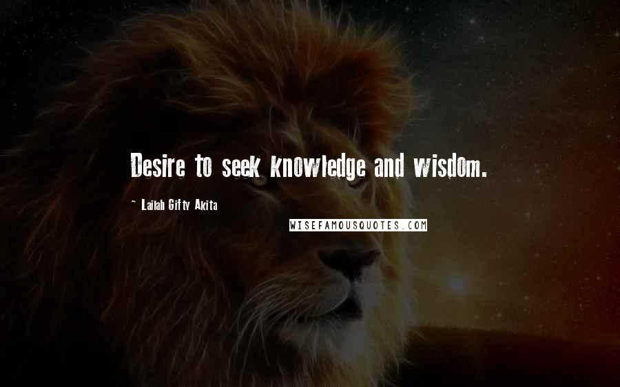 Lailah Gifty Akita Quotes: Desire to seek knowledge and wisdom.