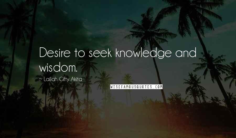 Lailah Gifty Akita Quotes: Desire to seek knowledge and wisdom.