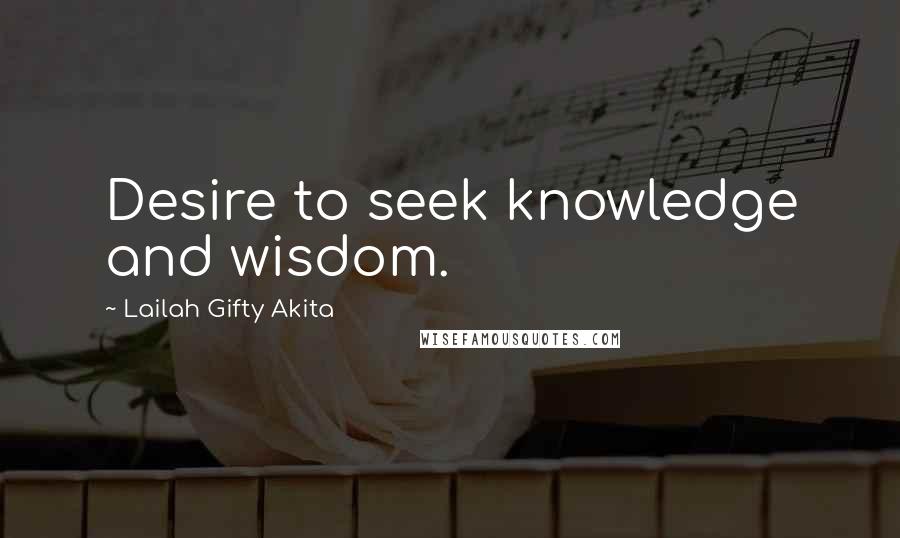 Lailah Gifty Akita Quotes: Desire to seek knowledge and wisdom.