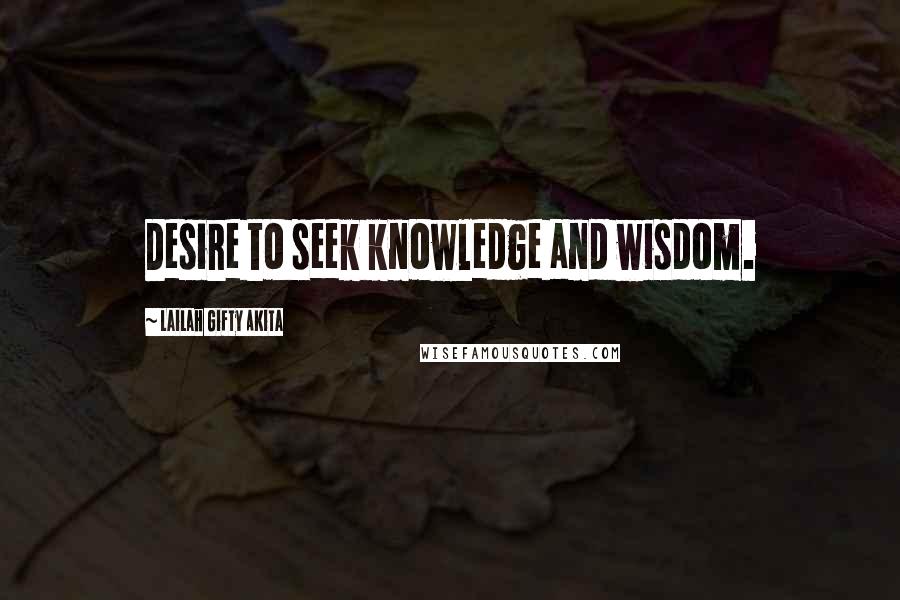 Lailah Gifty Akita Quotes: Desire to seek knowledge and wisdom.
