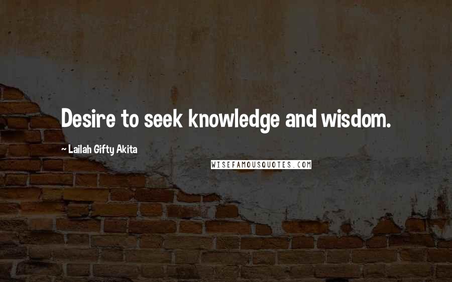 Lailah Gifty Akita Quotes: Desire to seek knowledge and wisdom.