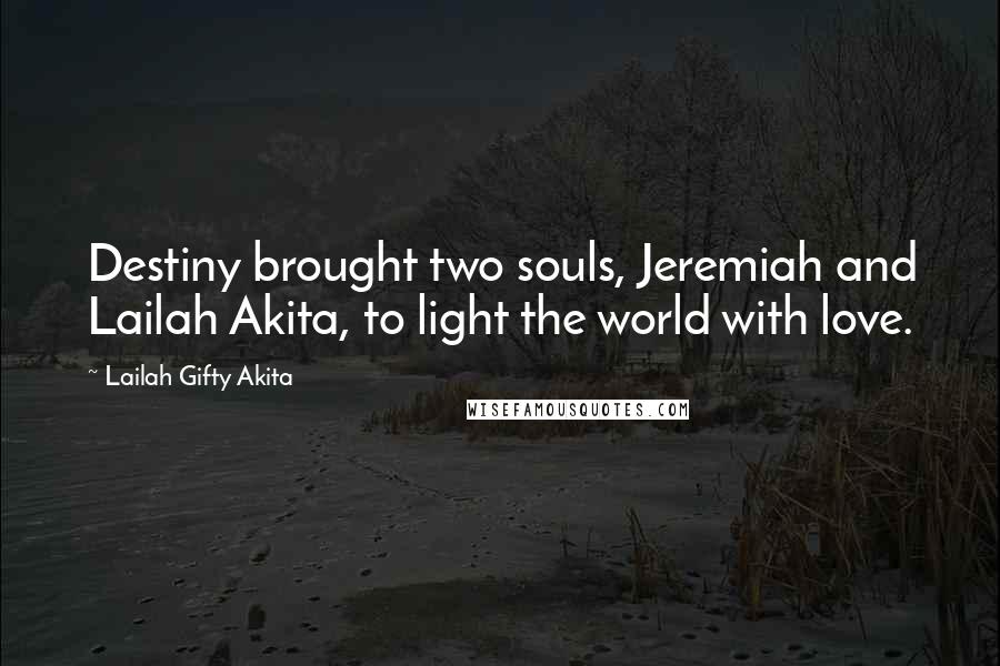 Lailah Gifty Akita Quotes: Destiny brought two souls, Jeremiah and Lailah Akita, to light the world with love.