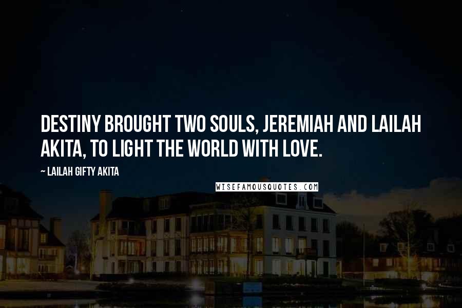 Lailah Gifty Akita Quotes: Destiny brought two souls, Jeremiah and Lailah Akita, to light the world with love.