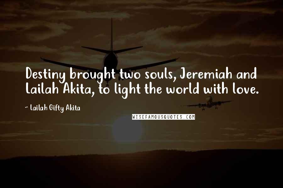 Lailah Gifty Akita Quotes: Destiny brought two souls, Jeremiah and Lailah Akita, to light the world with love.