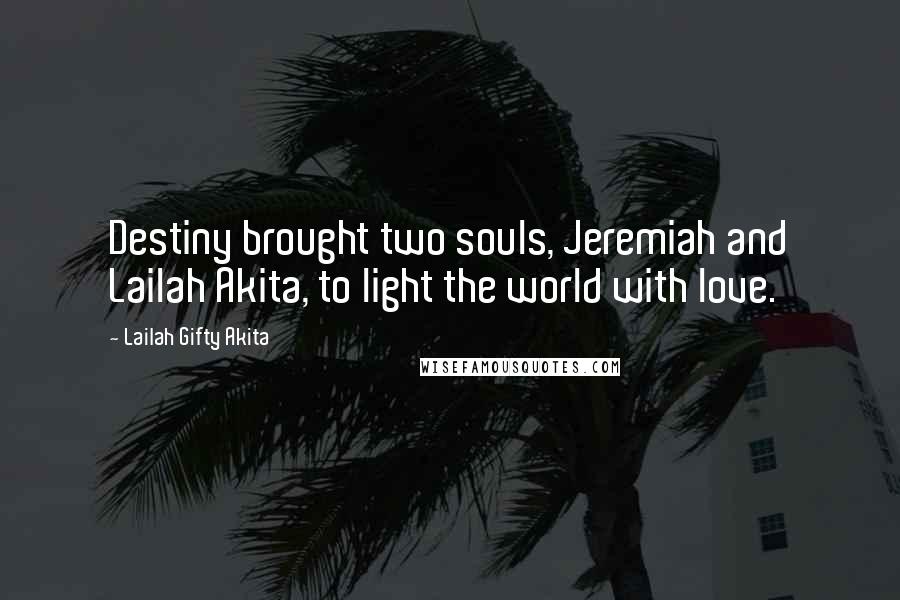 Lailah Gifty Akita Quotes: Destiny brought two souls, Jeremiah and Lailah Akita, to light the world with love.