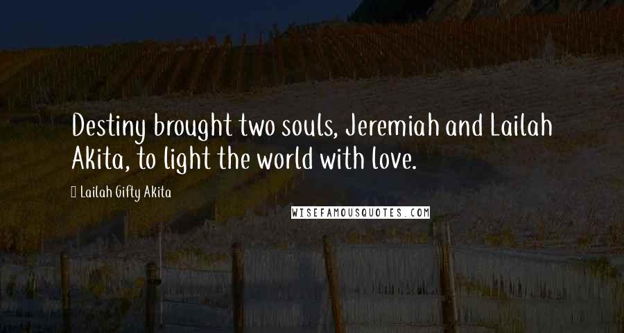 Lailah Gifty Akita Quotes: Destiny brought two souls, Jeremiah and Lailah Akita, to light the world with love.