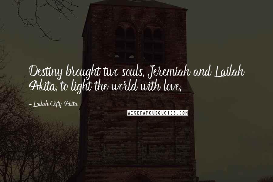 Lailah Gifty Akita Quotes: Destiny brought two souls, Jeremiah and Lailah Akita, to light the world with love.