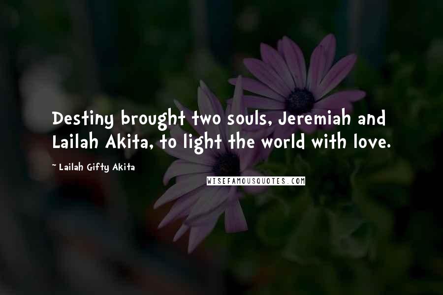 Lailah Gifty Akita Quotes: Destiny brought two souls, Jeremiah and Lailah Akita, to light the world with love.