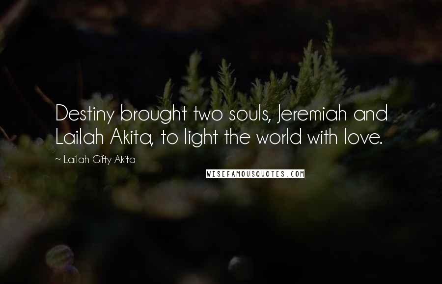 Lailah Gifty Akita Quotes: Destiny brought two souls, Jeremiah and Lailah Akita, to light the world with love.