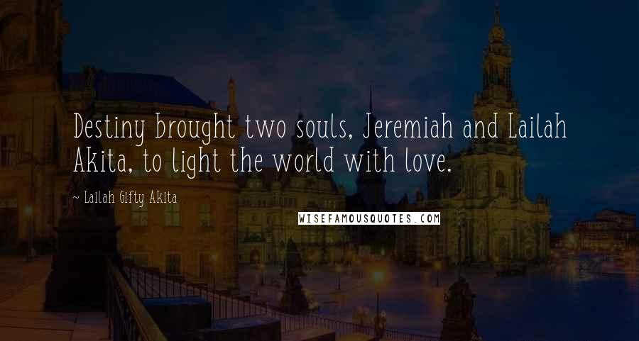 Lailah Gifty Akita Quotes: Destiny brought two souls, Jeremiah and Lailah Akita, to light the world with love.