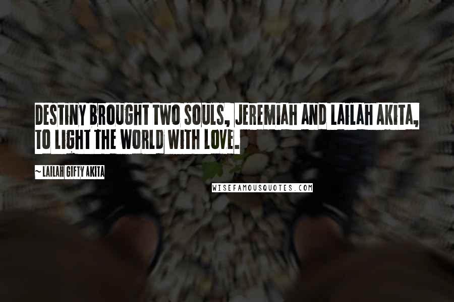 Lailah Gifty Akita Quotes: Destiny brought two souls, Jeremiah and Lailah Akita, to light the world with love.