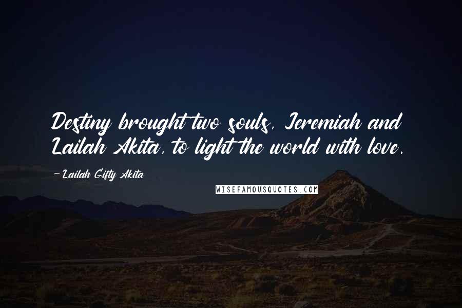 Lailah Gifty Akita Quotes: Destiny brought two souls, Jeremiah and Lailah Akita, to light the world with love.