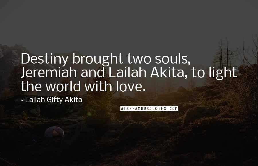 Lailah Gifty Akita Quotes: Destiny brought two souls, Jeremiah and Lailah Akita, to light the world with love.