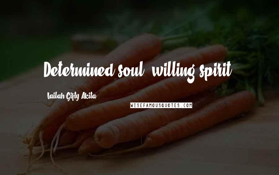 Lailah Gifty Akita Quotes: Determined soul, willing spirit.