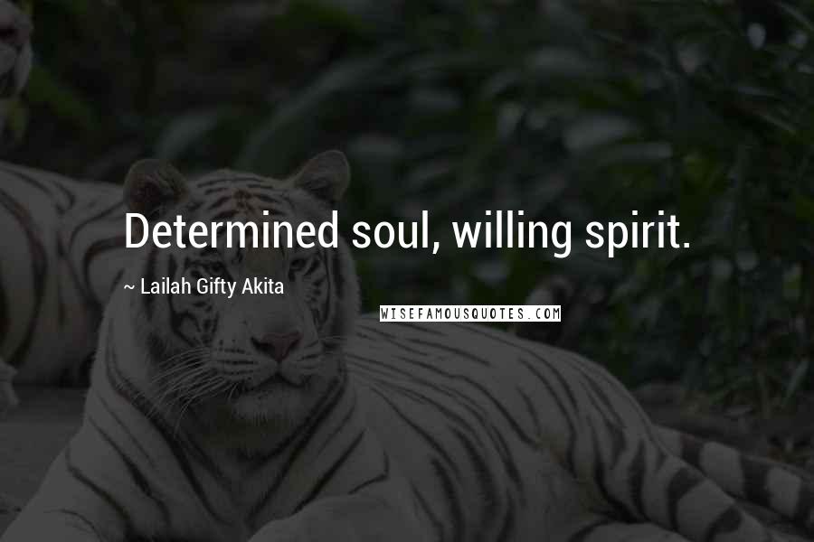 Lailah Gifty Akita Quotes: Determined soul, willing spirit.