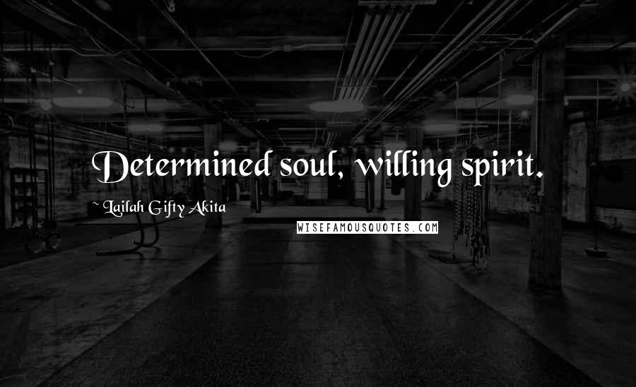 Lailah Gifty Akita Quotes: Determined soul, willing spirit.