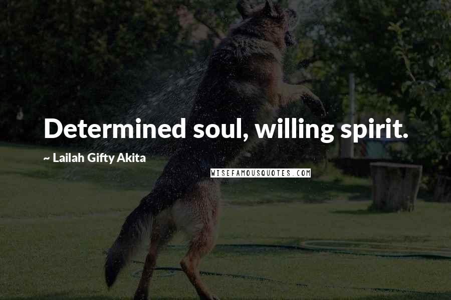 Lailah Gifty Akita Quotes: Determined soul, willing spirit.