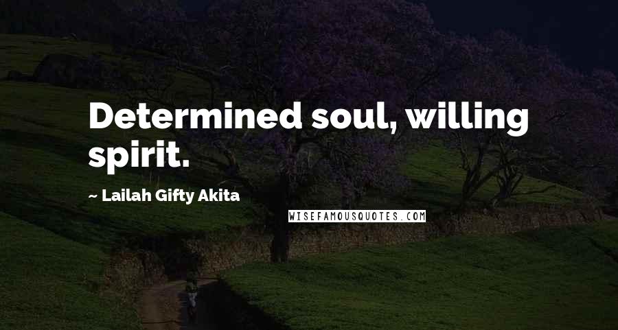 Lailah Gifty Akita Quotes: Determined soul, willing spirit.