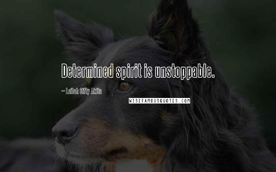 Lailah Gifty Akita Quotes: Determined spirit is unstoppable.