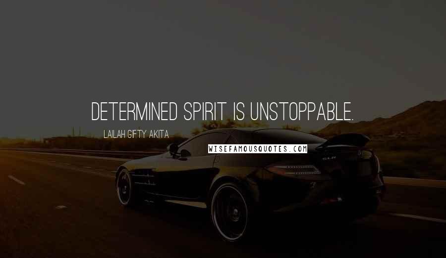 Lailah Gifty Akita Quotes: Determined spirit is unstoppable.