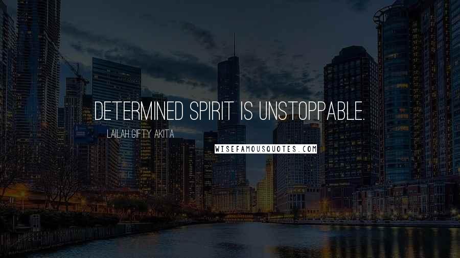 Lailah Gifty Akita Quotes: Determined spirit is unstoppable.