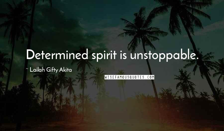 Lailah Gifty Akita Quotes: Determined spirit is unstoppable.