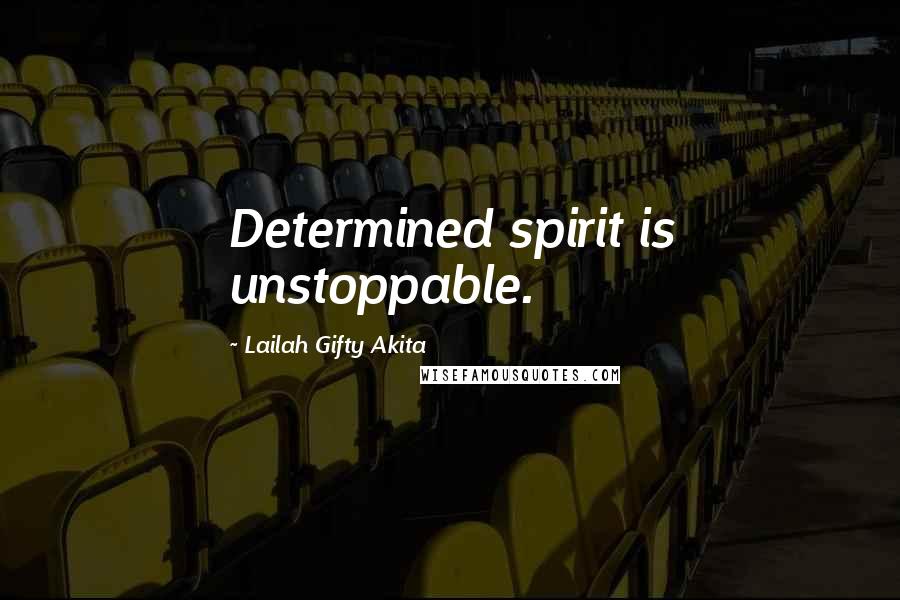 Lailah Gifty Akita Quotes: Determined spirit is unstoppable.