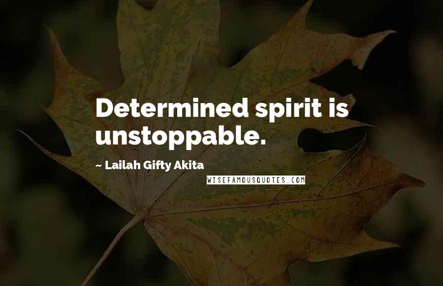 Lailah Gifty Akita Quotes: Determined spirit is unstoppable.